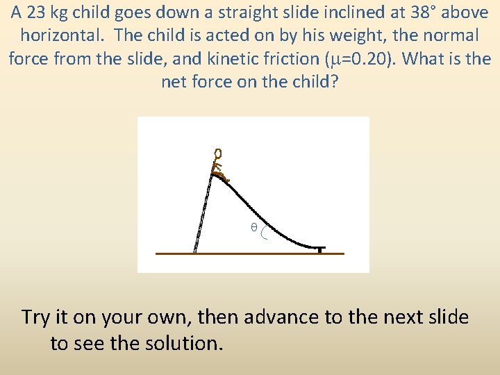 A 23 kg child goes down a straight slide inclined at 38° above horizontal.