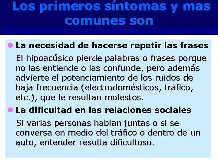 Los primeros síntomas y mas comunes son l La necesidad de hacerse repetir las