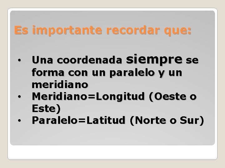 Es importante recordar que: • Una coordenada siempre se forma con un paralelo y