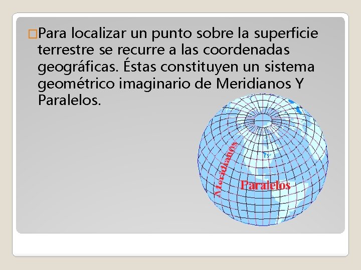 �Para localizar un punto sobre la superficie terrestre se recurre a las coordenadas geográficas.