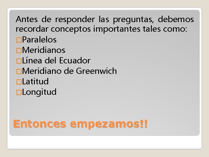 Antes de responder las preguntas, debemos recordar conceptos importantes tales como: �Paralelos �Meridianos �Línea