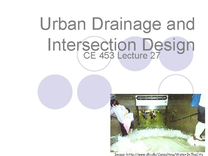 Urban Drainage and Intersection Design CE 453 Lecture 27 1 Image: http: //www. dhi.