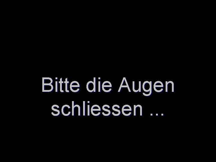 Bitte die Augen schliessen. . . 