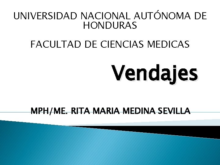 UNIVERSIDAD NACIONAL AUTÓNOMA DE HONDURAS FACULTAD DE CIENCIAS MEDICAS Vendajes MPH/ME. RITA MARIA MEDINA