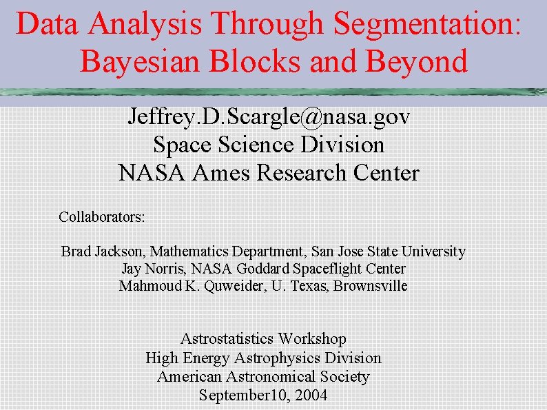 Data Analysis Through Segmentation: Bayesian Blocks and Beyond Jeffrey. D. Scargle@nasa. gov Space Science