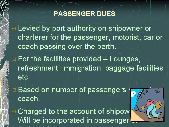 PASSENGER DUES ° Levied by port authority on shipowner or charterer for the passenger,