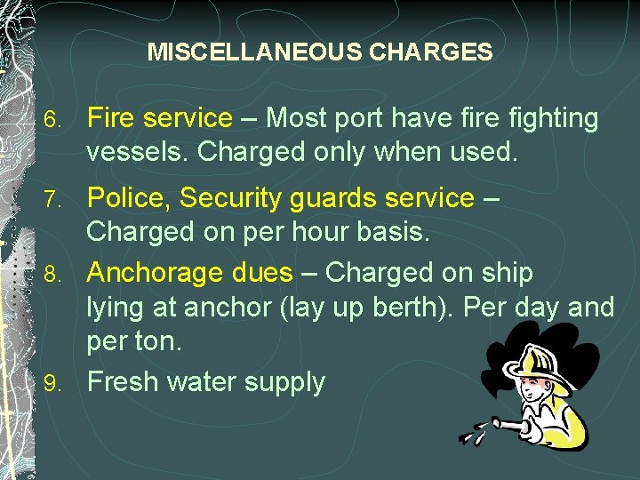 MISCELLANEOUS CHARGES 6. Fire service – Most port have fire fighting vessels. Charged only