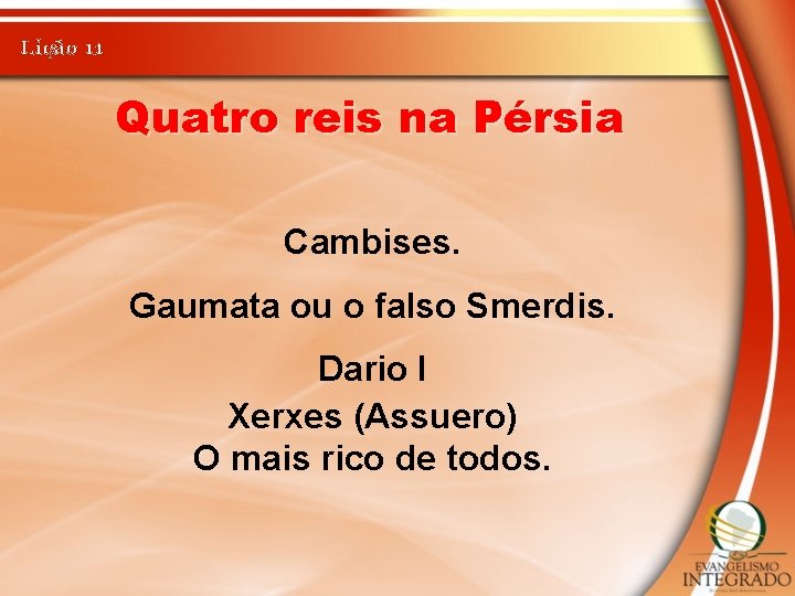 Lição 11 Quatro reis na Pérsia Cambises. Gaumata ou o falso Smerdis. Dario I