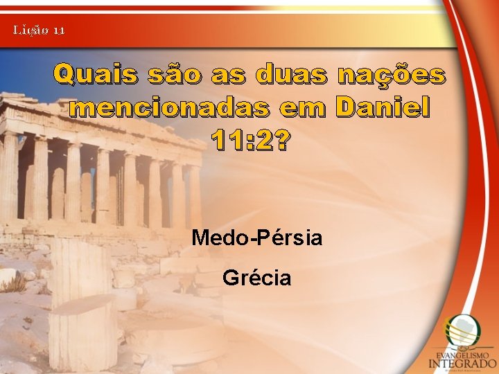Lição 11 Quais são as duas nações mencionadas em Daniel 11: 2? Medo-Pérsia Grécia