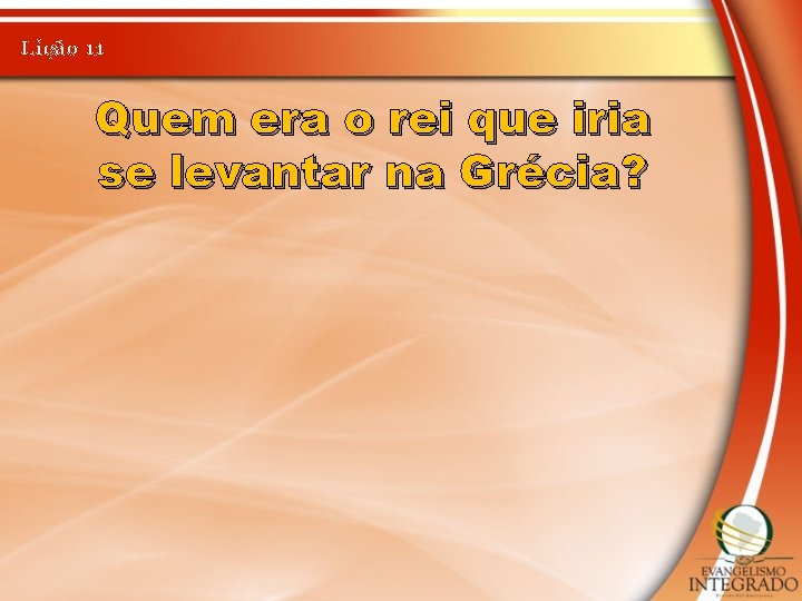 Lição 11 Quem era o rei que iria se levantar na Grécia? 