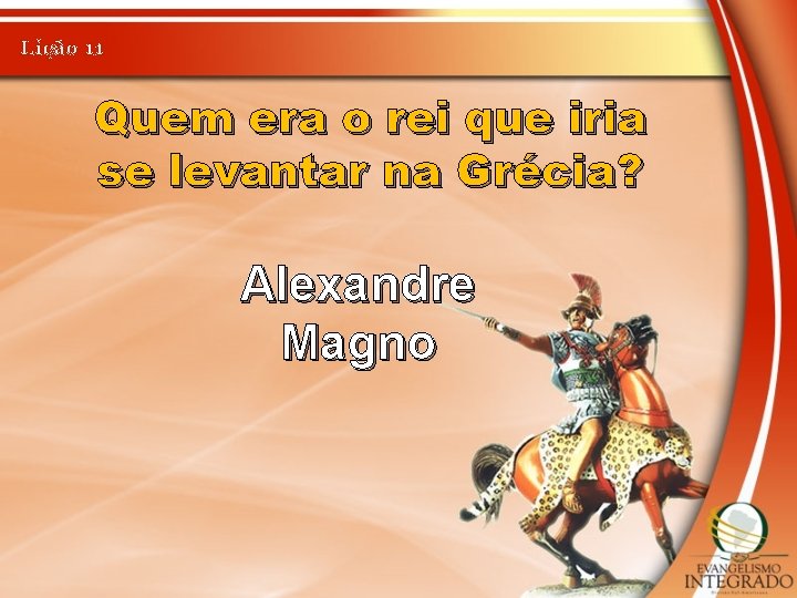 Lição 11 Quem era o rei que iria se levantar na Grécia? Alexandre Magno