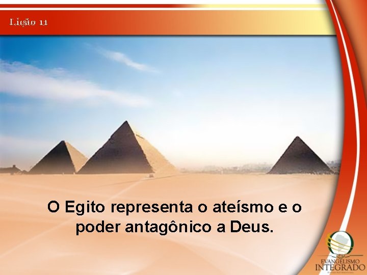 Lição 11 O Egito representa o ateísmo e o poder antagônico a Deus. 