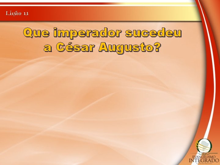 Lição 11 Que imperador sucedeu a César Augusto? 