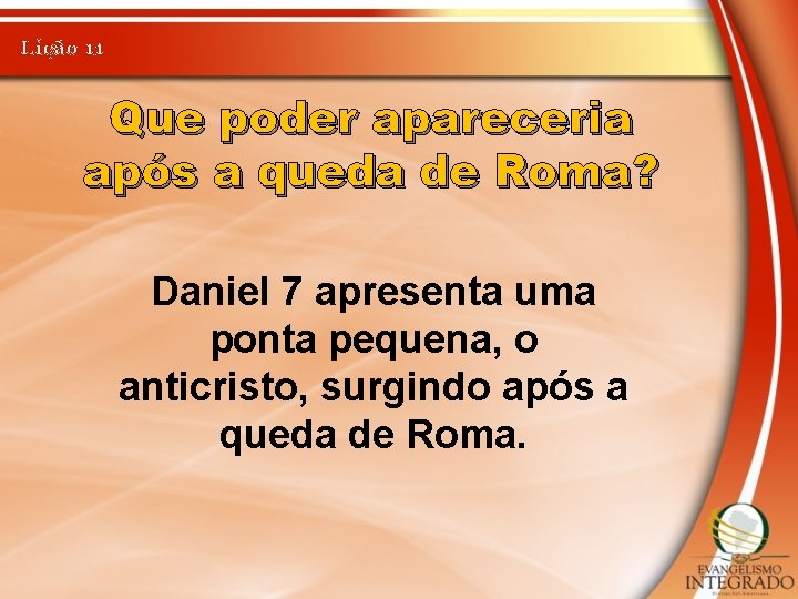 Lição 11 Que poder apareceria após a queda de Roma? Daniel 7 apresenta uma