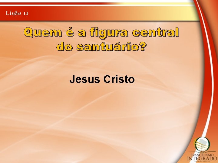 Lição 11 Quem é a figura central do santuário? Jesus Cristo 