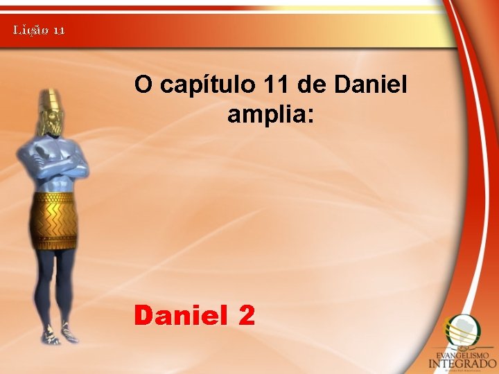 Lição 11 O capítulo 11 de Daniel amplia: Daniel 2 