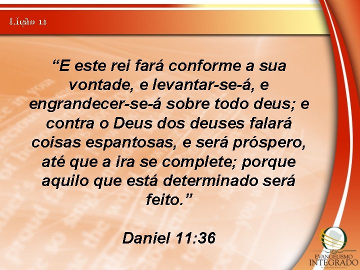 Lição 11 “E este rei fará conforme a sua vontade, e levantar-se-á, e engrandecer-se-á