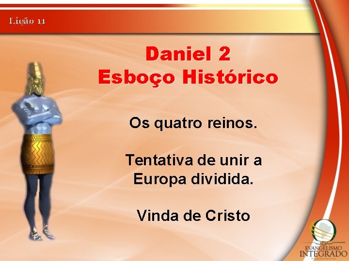 Lição 11 Daniel 2 Esboço Histórico Os quatro reinos. Tentativa de unir a Europa