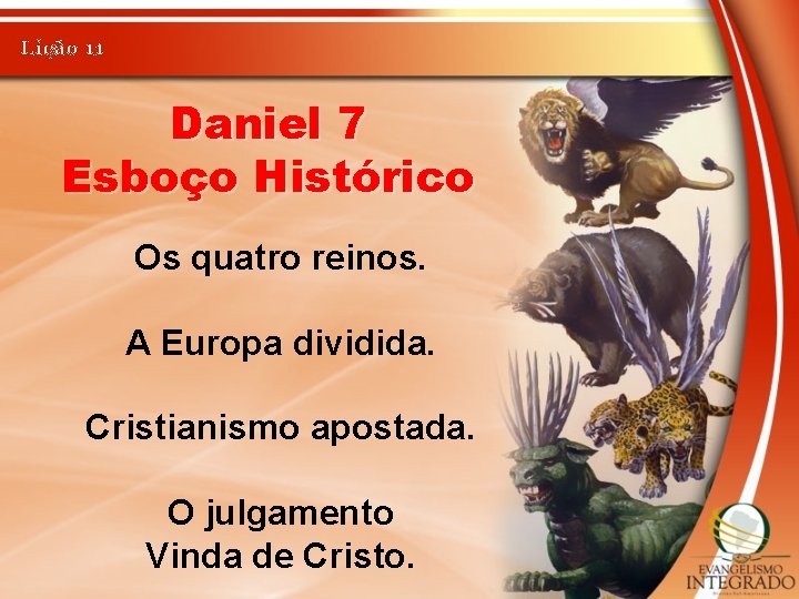 Lição 11 Daniel 7 Esboço Histórico Os quatro reinos. A Europa dividida. Cristianismo apostada.