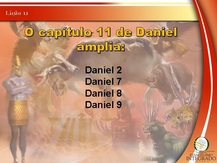 Lição 11 O capítulo 11 de Daniel amplia: Daniel 2 Daniel 7 Daniel 8