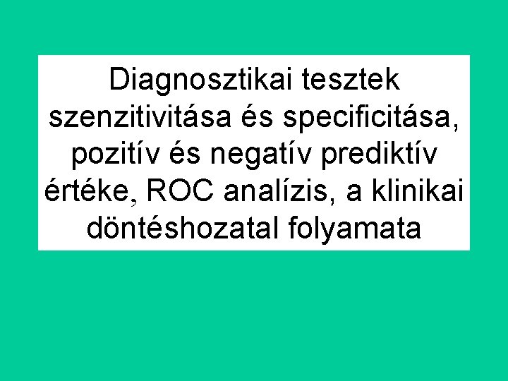 Diagnosztikai tesztek szenzitivitása és specificitása, pozitív és negatív prediktív értéke, ROC analízis, a klinikai