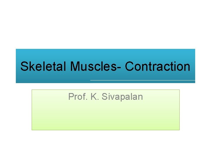 Skeletal Muscles- Contraction Prof. K. Sivapalan Skeletal Muscles- Contraction Prof. K. Sivapalan