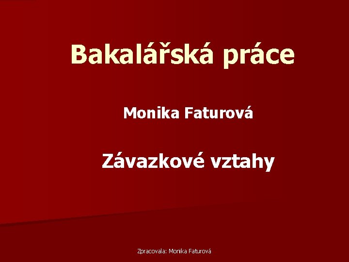 Bakalářská práce Monika Faturová Závazkové vztahy Zpracovala: Monika Faturová 