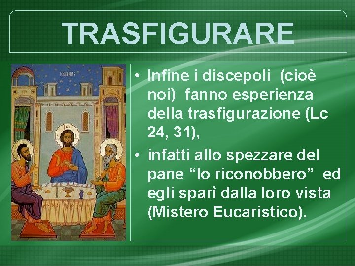 TRASFIGURARE • Infine i discepoli (cioè noi) fanno esperienza della trasfigurazione (Lc 24, 31),