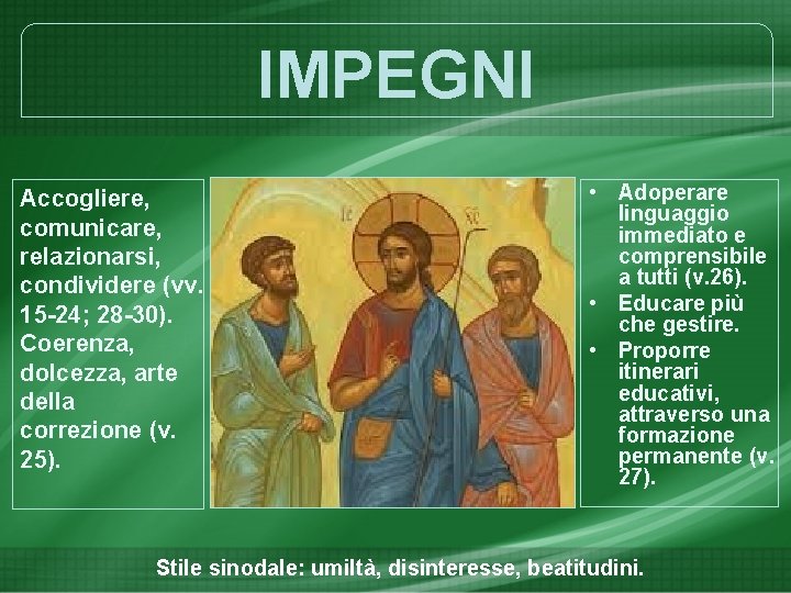 IMPEGNI Accogliere, comunicare, relazionarsi, condividere (vv. 15 -24; 28 -30). Coerenza, dolcezza, arte della