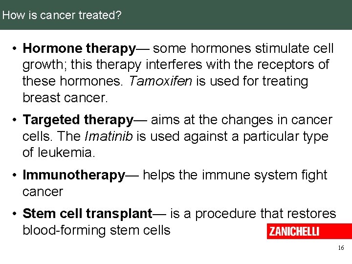 How is cancer treated? • Hormone therapy— some hormones stimulate cell growth; this therapy