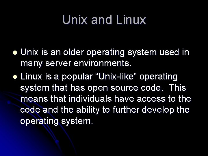 Unix and Linux Unix is an older operating system used in many server environments.