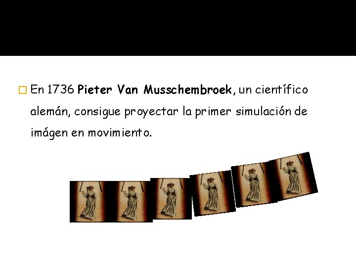 � En 1736 Pieter Van Musschembroek, un científico alemán, consigue proyectar la primer simulación