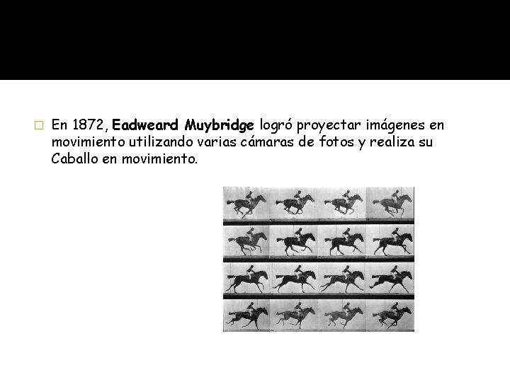 � En 1872, Eadweard Muybridge logró proyectar imágenes en movimiento utilizando varias cámaras de