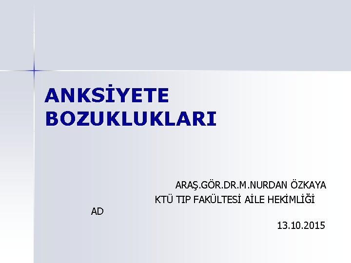 ANKSİYETE BOZUKLUKLARI ARAŞ. GÖR. DR. M. NURDAN ÖZKAYA KTÜ TIP FAKÜLTESİ AİLE HEKİMLİĞİ AD