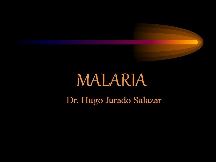 MALARIA Dr. Hugo Jurado Salazar 