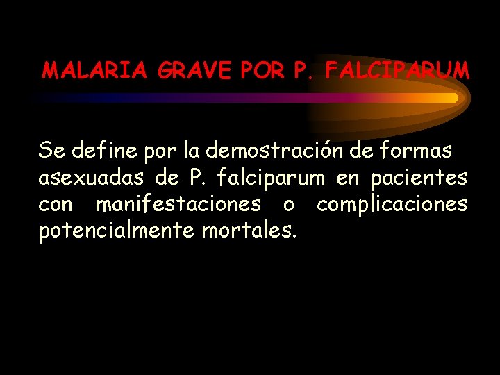MALARIA GRAVE POR P. FALCIPARUM Se define por la demostración de formas asexuadas de