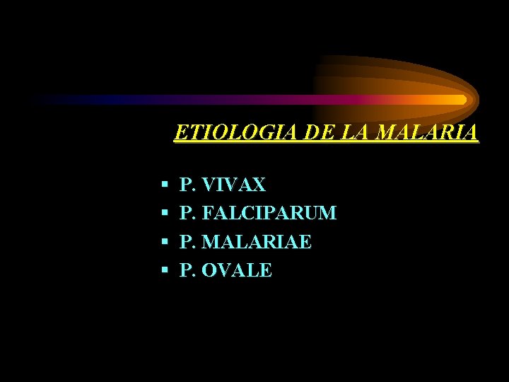 ETIOLOGIA DE LA MALARIA § § P. VIVAX P. FALCIPARUM P. MALARIAE P. OVALE