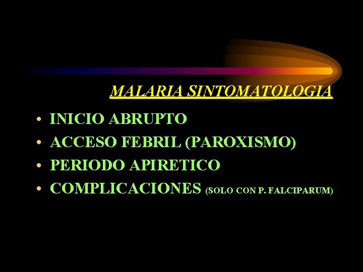 MALARIA SINTOMATOLOGIA • • INICIO ABRUPTO ACCESO FEBRIL (PAROXISMO) PERIODO APIRETICO COMPLICACIONES (SOLO CON