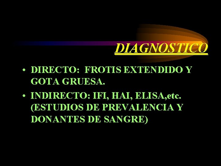 DIAGNOSTICO • DIRECTO: FROTIS EXTENDIDO Y GOTA GRUESA. • INDIRECTO: IFI, HAI, ELISA, etc.