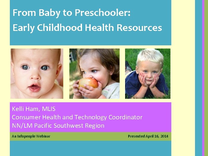 From Baby to Preschooler: Early Childhood Health Resources Kelli Ham, MLIS Consumer Health and