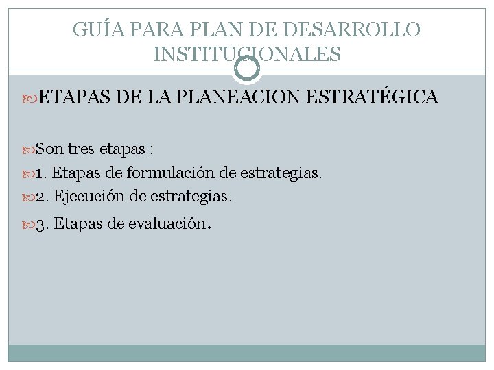 GUÍA PARA PLAN DE DESARROLLO INSTITUCIONALES ETAPAS DE LA PLANEACION ESTRATÉGICA Son tres etapas