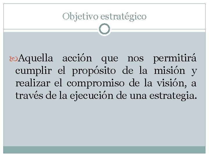 Objetivo estratégico Aquella acción que nos permitirá cumplir el propósito de la misión y Objetivo estratégico Aquella acción que nos permitirá cumplir el propósito de la misión y