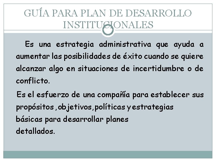 GUÍA PARA PLAN DE DESARROLLO INSTITUCIONALES Es una estrategia administrativa que ayuda a aumentar