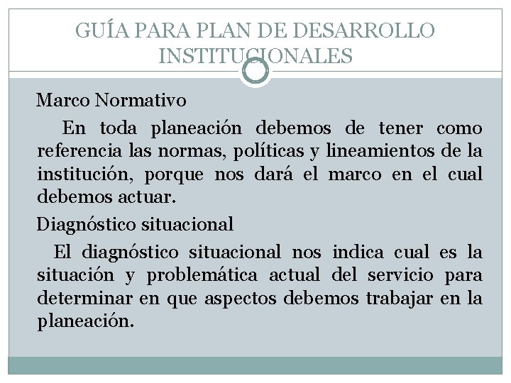 GUÍA PARA PLAN DE DESARROLLO INSTITUCIONALES Marco Normativo En toda planeación debemos de tener