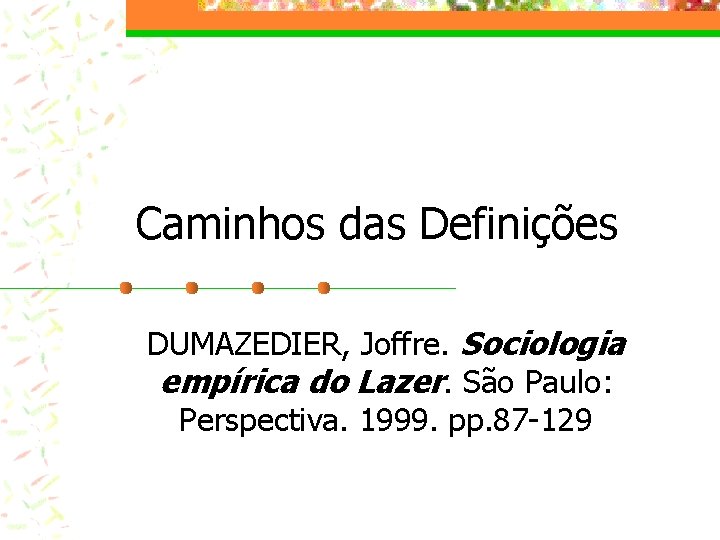 Caminhos das Definições DUMAZEDIER, Joffre. Sociologia empírica do Lazer. São Paulo: Perspectiva. 1999. pp.