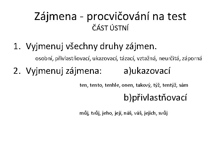 Zájmena - procvičování na test ČÁST ÚSTNÍ 1. Vyjmenuj všechny druhy zájmen. osobní, přivlastňovací, Zájmena - procvičování na test ČÁST ÚSTNÍ 1. Vyjmenuj všechny druhy zájmen. osobní, přivlastňovací,