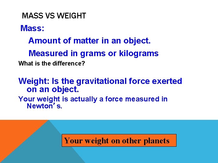 MASS VS WEIGHT Mass: Amount of matter in an object. Measured in grams or