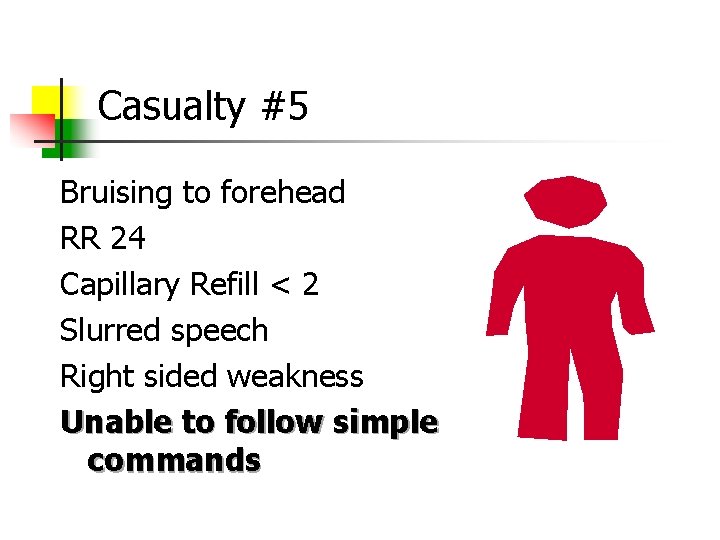 Casualty #5 Bruising to forehead RR 24 Capillary Refill < 2 Slurred speech Right