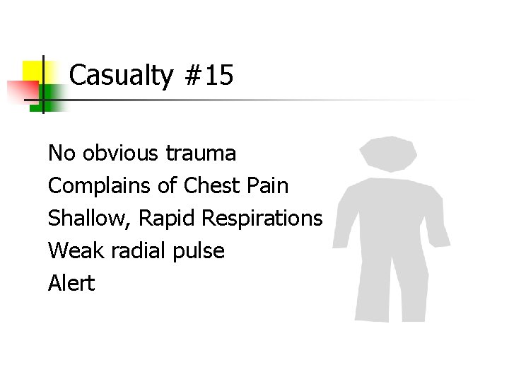 Casualty #15 No obvious trauma Complains of Chest Pain Shallow, Rapid Respirations Weak radial