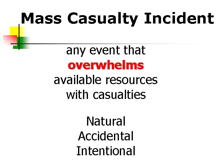 Mass Casualty Incident any event that overwhelms available resources with casualties Natural Accidental Intentional